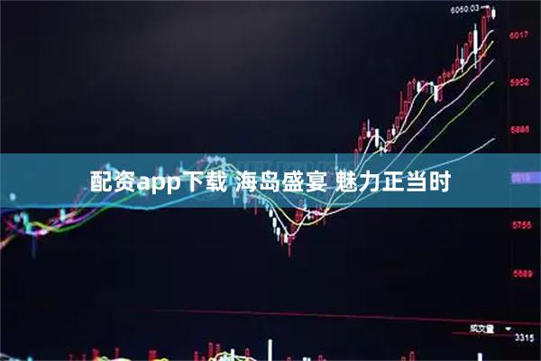 配资app下载 海岛盛宴 魅力正当时