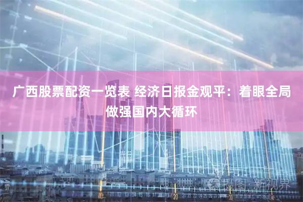 广西股票配资一览表 经济日报金观平：着眼全局做强国内大循环