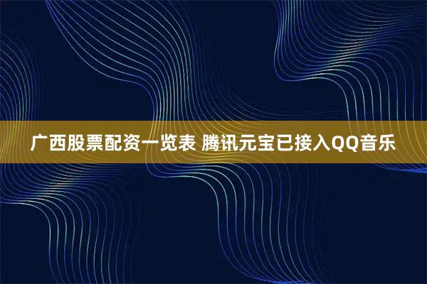 广西股票配资一览表 腾讯元宝已接入QQ音乐