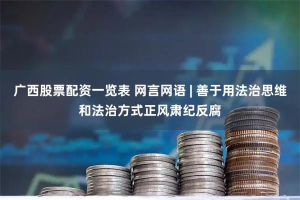 广西股票配资一览表 网言网语 | 善于用法治思维和法治方式正风肃纪反腐