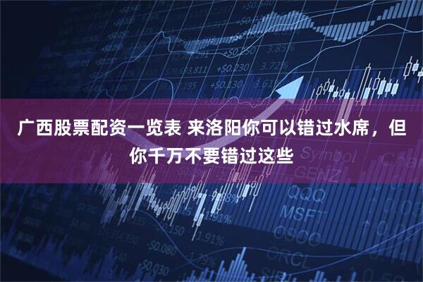 广西股票配资一览表 来洛阳你可以错过水席，但你千万不要错过这些