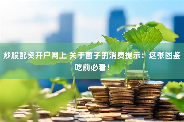 炒股配资开户网上 关于菌子的消费提示：这张图鉴吃前必看！