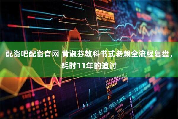 配资吧配资官网 黄淑芬教科书式老赖全流程复盘，耗时11年的追讨